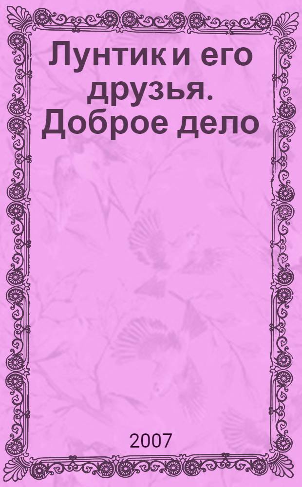 Лунтик и его друзья. Доброе дело : для детей дошкольного и младшего школьного возраста