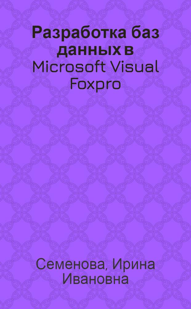 Разработка баз данных в Microsoft Visual Foxpro : учебно-методическое пособие