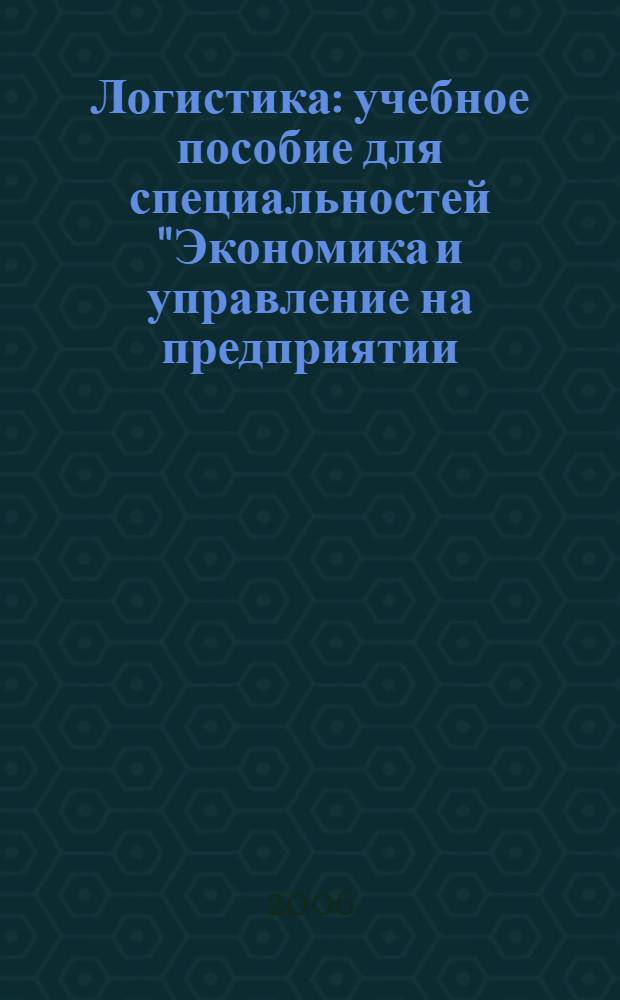 Логистика : учебное пособие для специальностей "Экономика и управление на предприятии (ж.-д. транспорт)", "Маркетинг", "Мировая экономика", "Коммерция (торговое дело)"