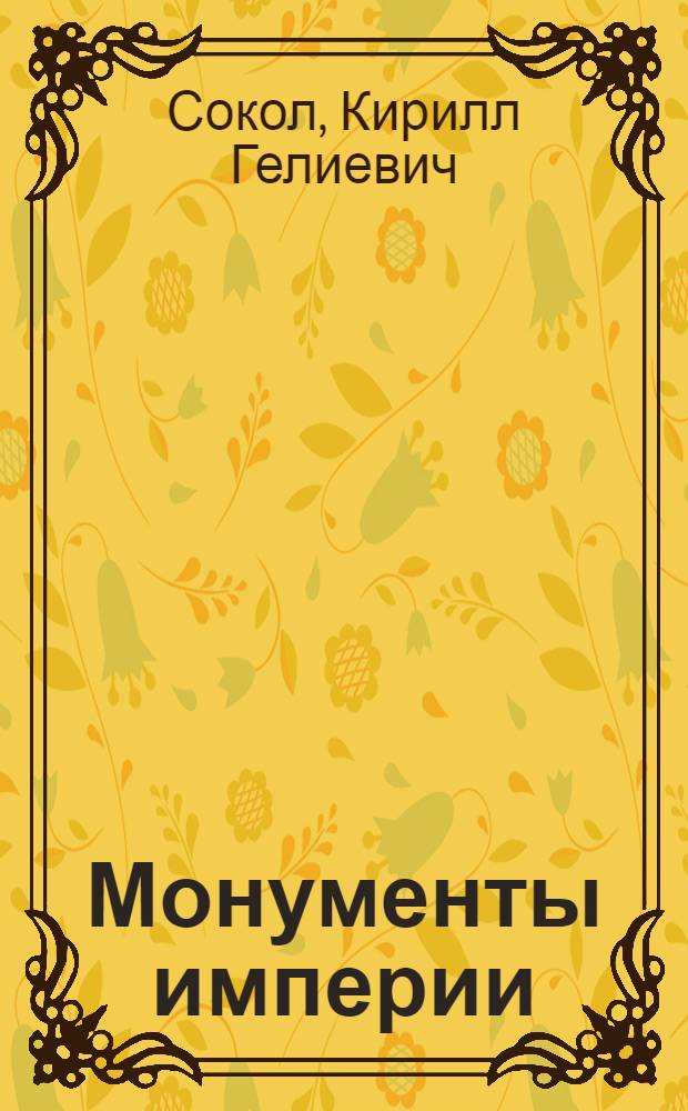 Монументы империи : описание двухсот наиболее интересных памятников императорской России
