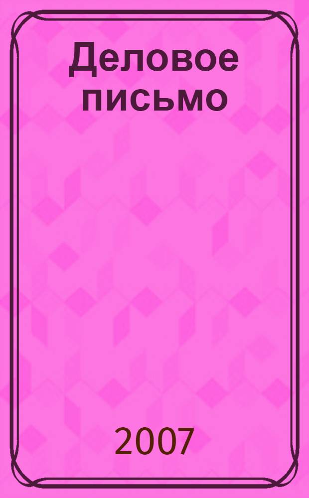 Деловое письмо: методика составления и правила оформления : практическое пособие : рекомендовано для специалистов кадровых служб и секретарей - референтов