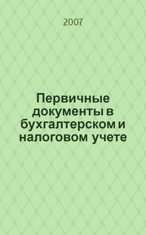 Первичные документы в бухгалтерском и налоговом учете : основные средства, товарно-материальные ценности, кассовые операции, ККТ, банковские операции, работы, услуги, учет НДС