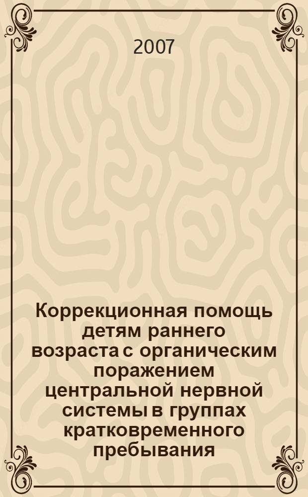 Коррекционная помощь детям раннего возраста с органическим поражением центральной нервной системы в группах кратковременного пребывания : методическое пособие : для педагогов