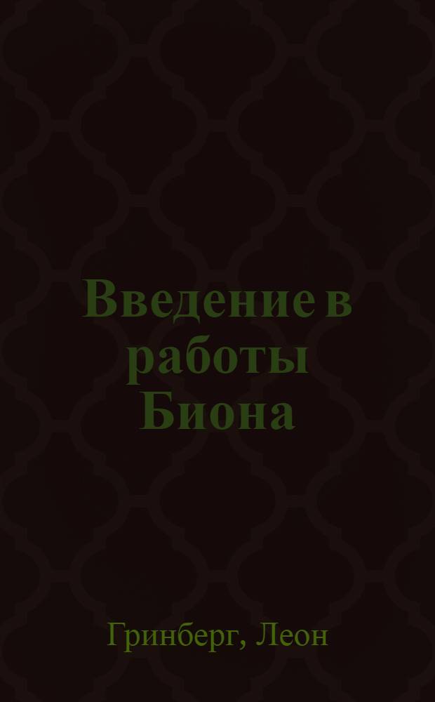Введение в работы Биона : группы, познание, психозы, мышление, трансформация, психоаналитическая практика
