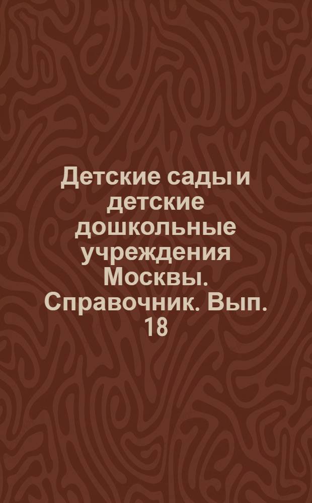 Детские сады и детские дошкольные учреждения Москвы. Справочник. Вып. 18