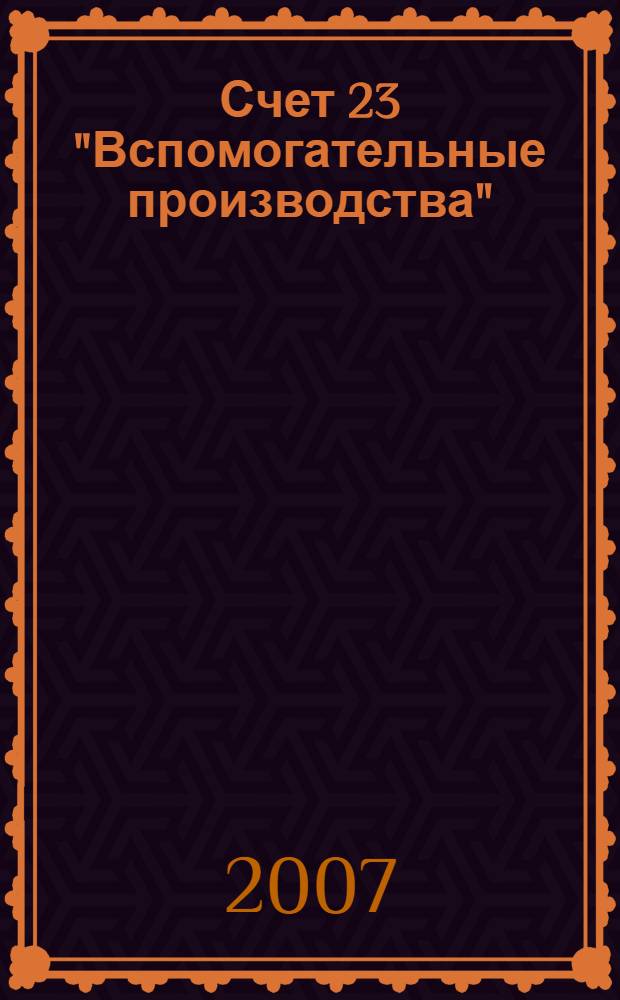 Счет 23 "Вспомогательные производства" : бухгалтерский учет и налогообложение : практическое пособие