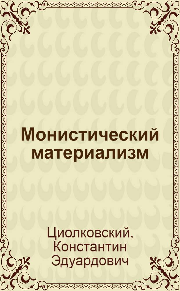 Монистический материализм : (первоначальное название работы "Что надо знать всякому человеку")