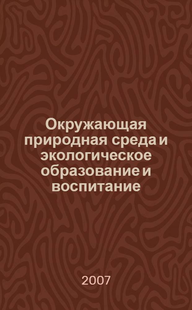 Окружающая природная среда и экологическое образование и воспитание : VII Всероссийская научно-практическая конференция, 16-17 февраля 2007 г. : сборник статей