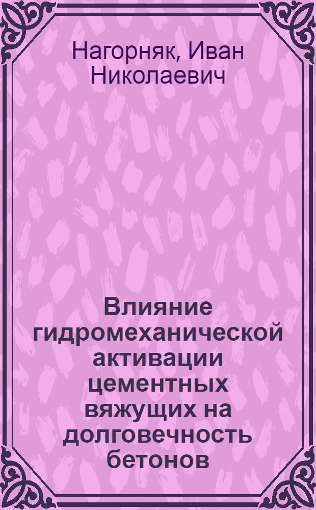 Влияние гидромеханической активации цементных вяжущих на долговечность бетонов : автореф. дис. на соиск. учен. степ. канд. техн. наук : специальность 05.23.05 <Строит. материалы и изделия>