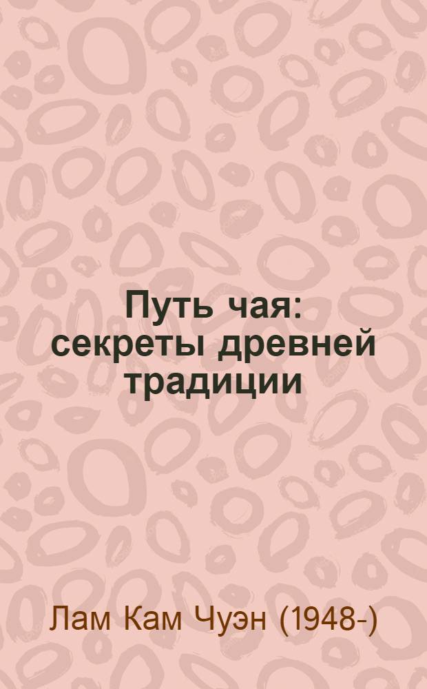 Путь чая : секреты древней традиции