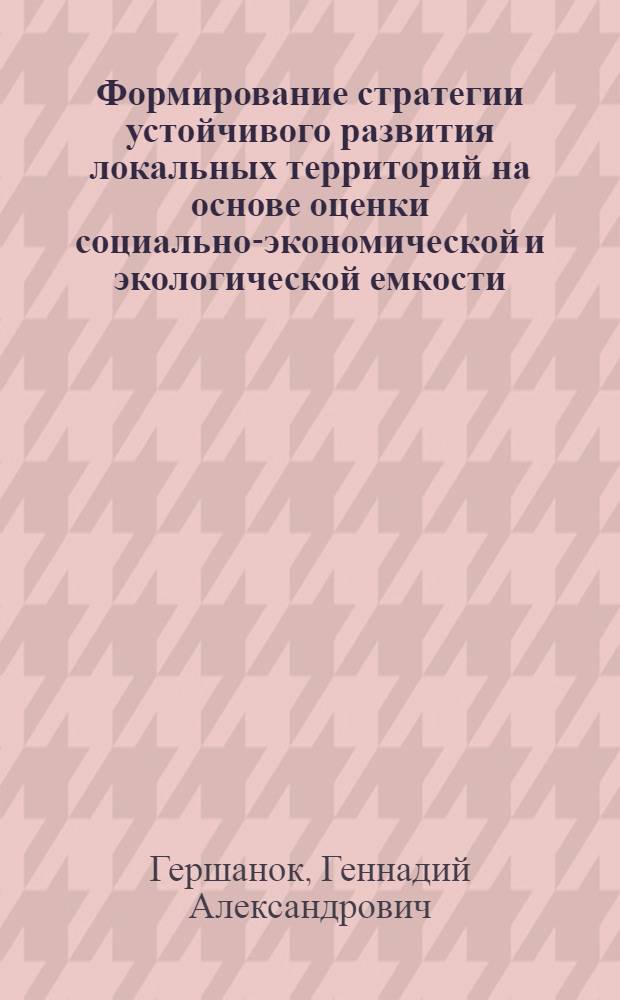 Формирование стратегии устойчивого развития локальных территорий на основе оценки социально-экономической и экологической емкости : автореф. дис. на соиск. учен. степ. д-ра экон. наук : специальность 08.00.05 <Экономика и упр. нар. хоз-вом>