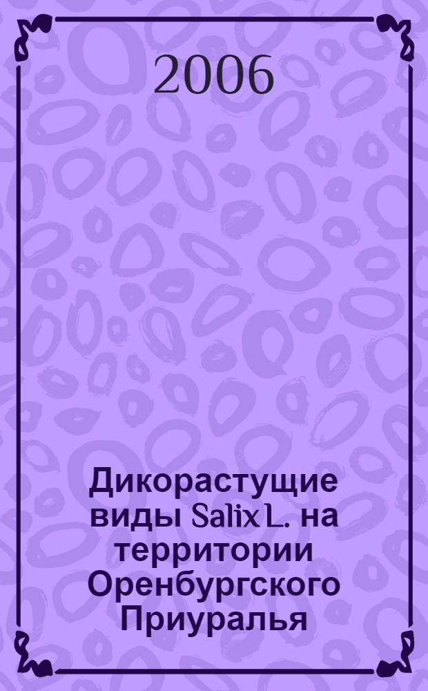 Дикорастущие виды Salix L. на территории Оренбургского Приуралья :(систематика,биоресурсы) : автореф. дис. на соиск. учен. степ. канд. биол. наук : специальность 03.00.05 <Ботаника>