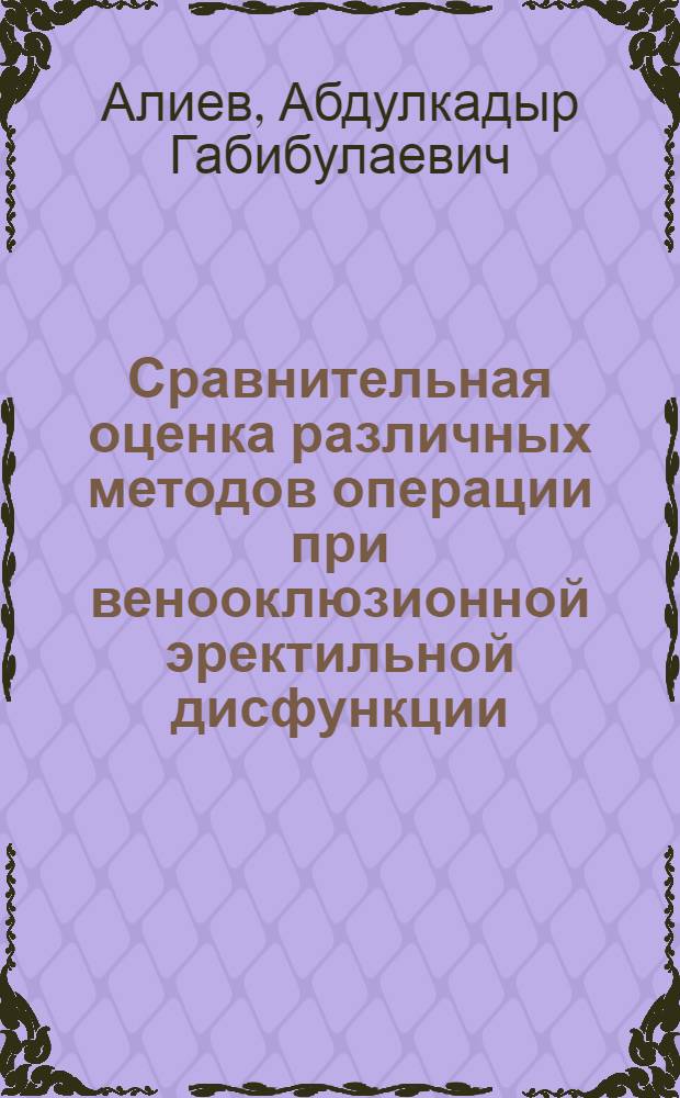 Сравнительная оценка различных методов операции при венооклюзионной эректильной дисфункции : автореф. дис. на соиск. учен. степ. канд. мед. наук : специальность 14.00.40 <Урология>