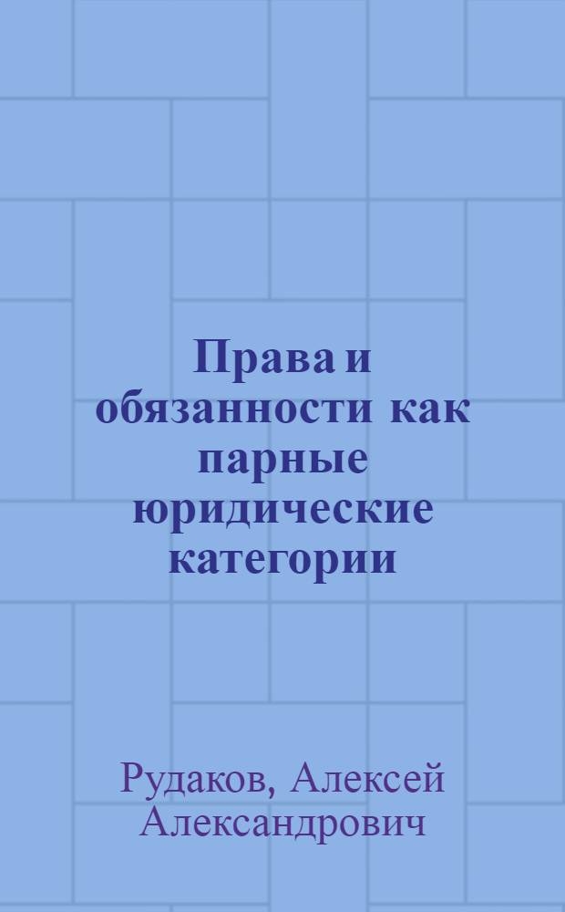 Права и обязанности как парные юридические категории :(вопросы теории) : автореф. дис. на соиск. учен. степ. канд. юрид. наук : специальность 12.00.01 <Теория и история права и государства; история правовых учений>