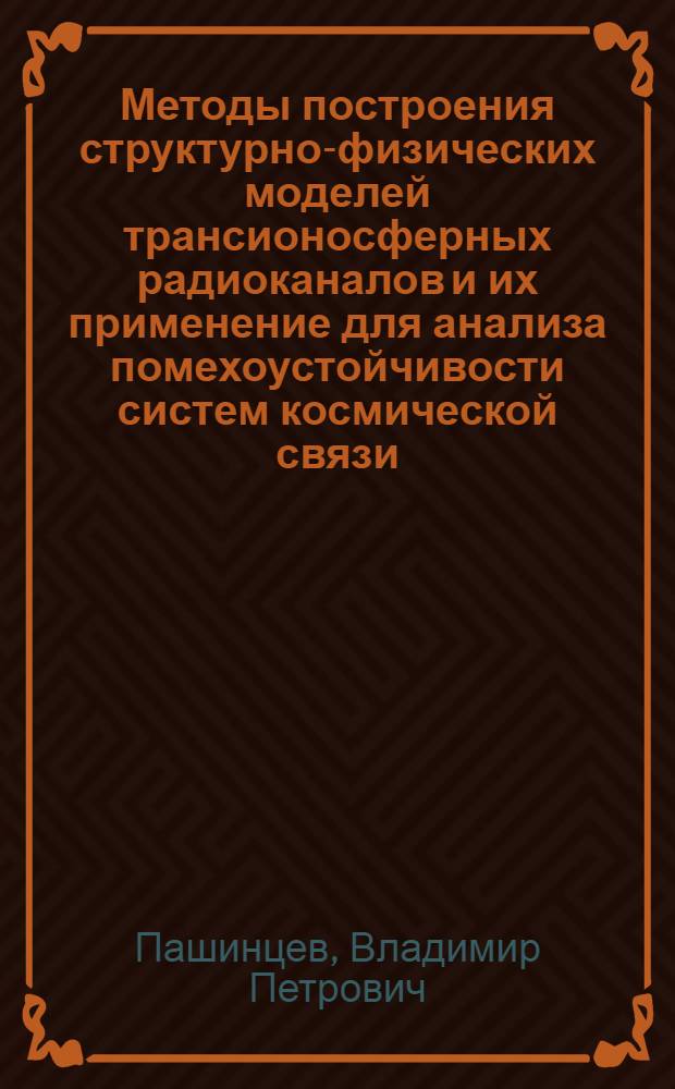 Методы построения структурно-физических моделей трансионосферных радиоканалов и их применение для анализа помехоустойчивости систем космической связи : автореф. дис. на соиск. учен. степ. д-ра техн. наук : специальность 05.12.13 <Системы, сети и устройства телекоммуникаций>