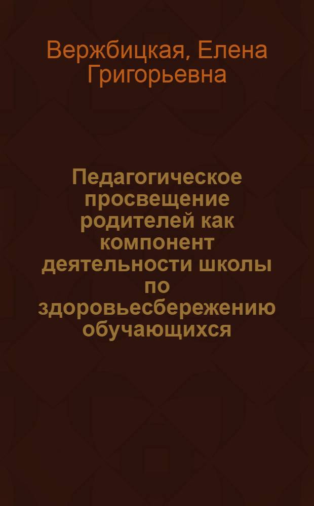 Педагогическое просвещение родителей как компонент деятельности школы по здоровьесбережению обучающихся : автореф. дис. на соиск. учен. степ. канд. пед. наук : специальность 13.00.01 <Общ. педагогика, история педагогики и образования>