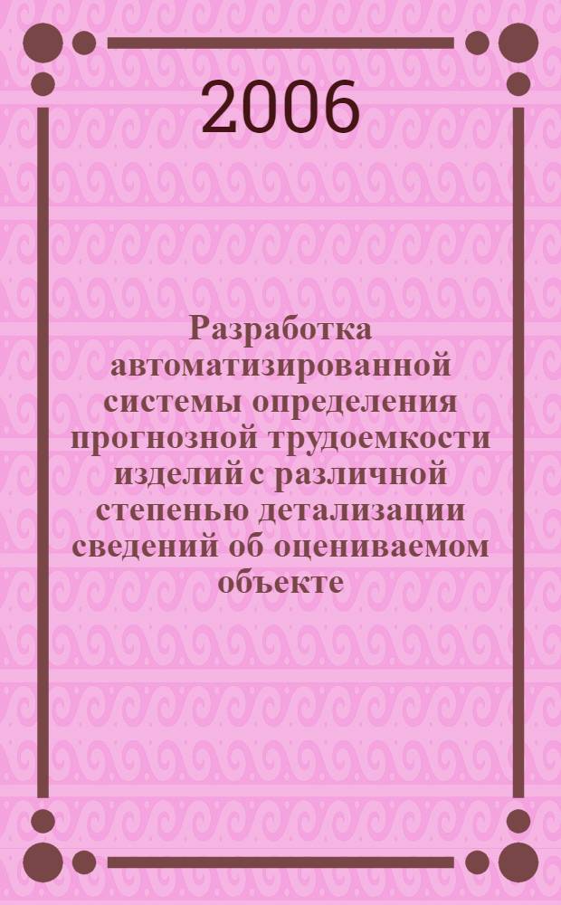 Разработка автоматизированной системы определения прогнозной трудоемкости изделий с различной степенью детализации сведений об оцениваемом объекте : автореф. дис. на соиск. учен. степ. канд. техн. наук : специальность 05.13.06 <Автоматизация и упр. технол. процессами и пр-вами>
