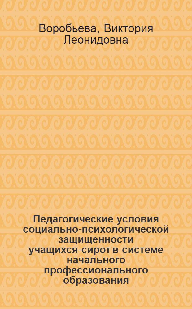 Педагогические условия социально-психологической защищенности учащихся-сирот в системе начального профессионального образования : автореф. дис. на соиск. учен. степ. канд. пед. наук : специальность 13.00.08 <Теория и методика проф. образования>
