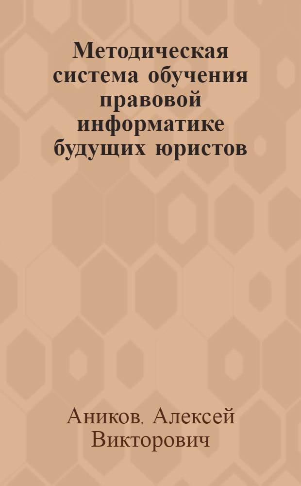 Методическая система обучения правовой информатике будущих юристов : автореф. дис. на соиск. учен. степ. канд. пед. наук : специальность 13.00.02 <Теория и методика обучения и воспитания>