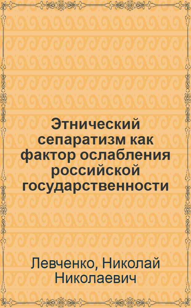 Этнический сепаратизм как фактор ослабления российской государственности : (на примере Чеченской Республики) : автореф. дис. на соиск. учен. степ. канд. полит. наук : специальность 23.00.02 <Полит. ин-ты, этнополит. конфликтология, нац. и полит. процессы и технологии>
