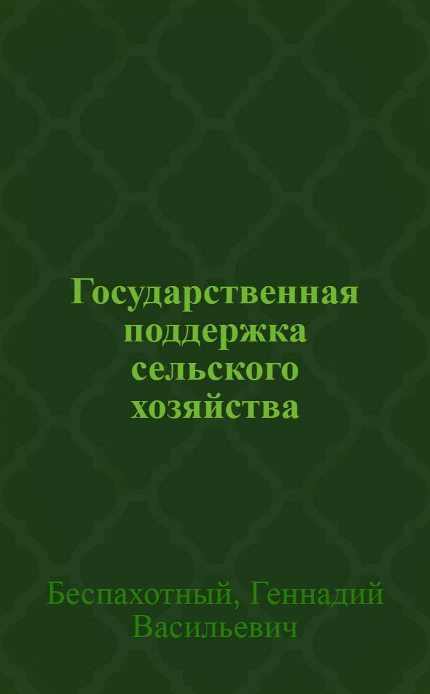 Государственная поддержка сельского хозяйства : (анализ действующей системы и обоснование ее изменений)