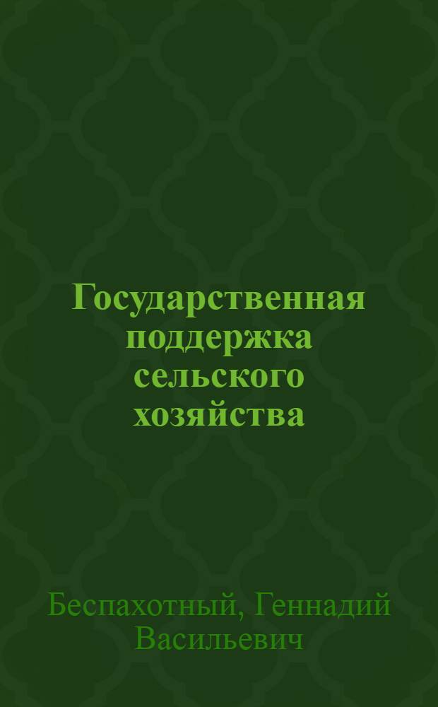 Государственная поддержка сельского хозяйства : (анализ действующей системы и обоснование ее изменений)