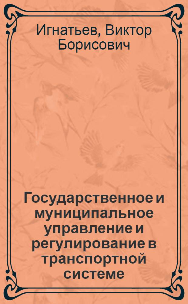 Государственное и муниципальное управление и регулирование в транспортной системе : учебное пособие для студентов высших учебных заведений, обучающихся по специальности 080502 "Экономика и управление на предприятии транспорта"