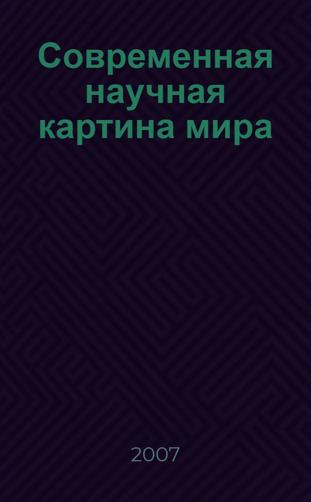 Современная научная картина мира : учебное пособие для студентов высших учебных заведений по курсу "Концепция современного естествознания"