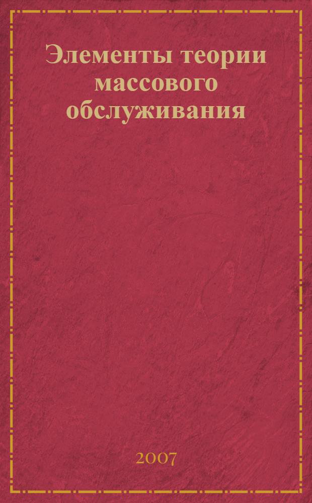 Элементы теории массового обслуживания : учебное пособие : для студентов специальности 201200 (курс "Элементы теории массового обслуживания"), специальности 2008 (раздела "Элементы теории массового обслуживания" курса "Системный анализ") и для студентов вечерней формы обучения 2008ВО (раздел "Элементы теории массового обслуживания" курса "ТОКТ и Н РЭА")