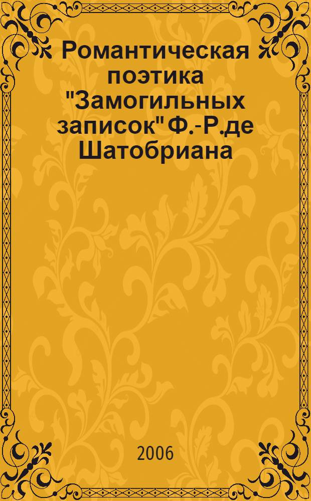 Романтическая поэтика "Замогильных записок" Ф.-Р.де Шатобриана : автореферат диссертации на соискание ученой степени к.филол.н. : специальность 10.01.04