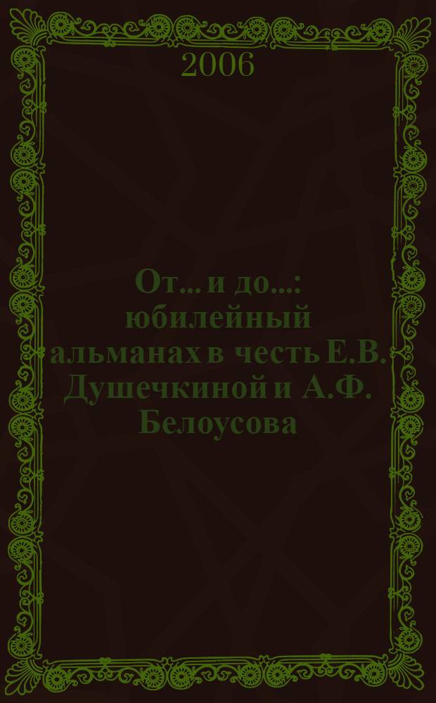 От... и до... : юбилейный альманах в честь Е.В. Душечкиной и А.Ф. Белоусова