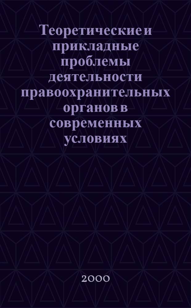 Теоретические и прикладные проблемы деятельности правоохранительных органов в современных условиях