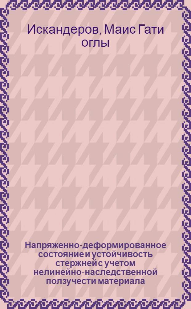Напряженно-деформированное состояние и устойчивость стержней с учетом нелинейно-наследственной ползучести материала : автореферат диссертации на соискание ученой степени к.т.н. : специальность 05.23.17