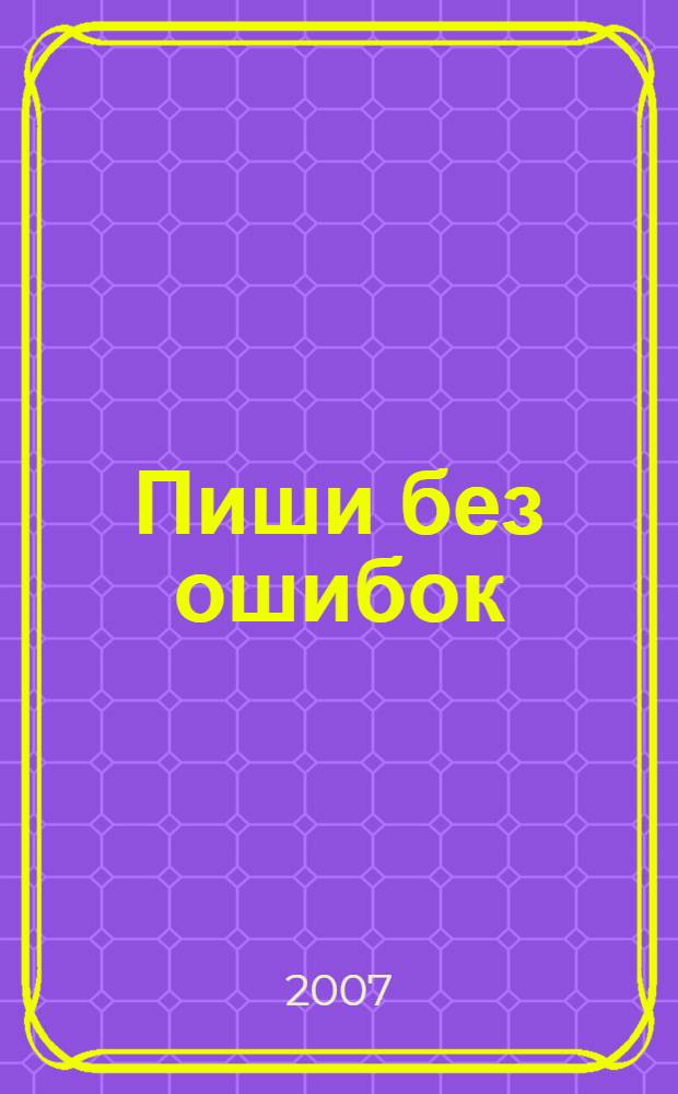 Пиши без ошибок : орфографический словарик школьника