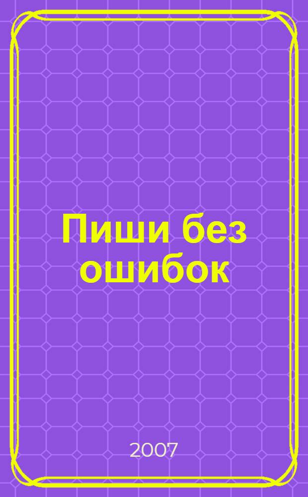 Пиши без ошибок : орфографический словарик школьника