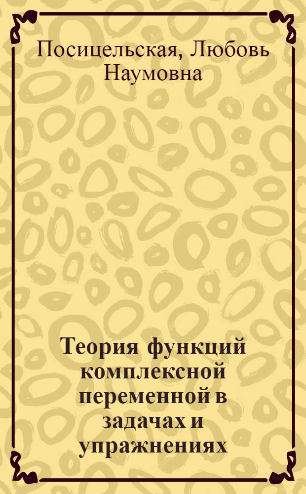 Теория функций комплексной переменной в задачах и упражнениях : учебное пособие для студентов вузов, обучающихся по специальностям "Прикладная математика и информатика" (510200) и "Математика и прикладная математика" (511200) и естественно-научным направлениям