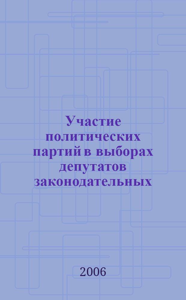 Участие политических партий в выборах депутатов законодательных (представительных) органов государственной власти субъектов Российской Федерации, организация и ведение работы, связанной с представлением политическими партиями, их региональными отделениями и иными структурными подразделениями финансовой отчетности избирательным комиссиям : материалы совещания с представителями политических партий (Москва, 30 ноября 2006 года)