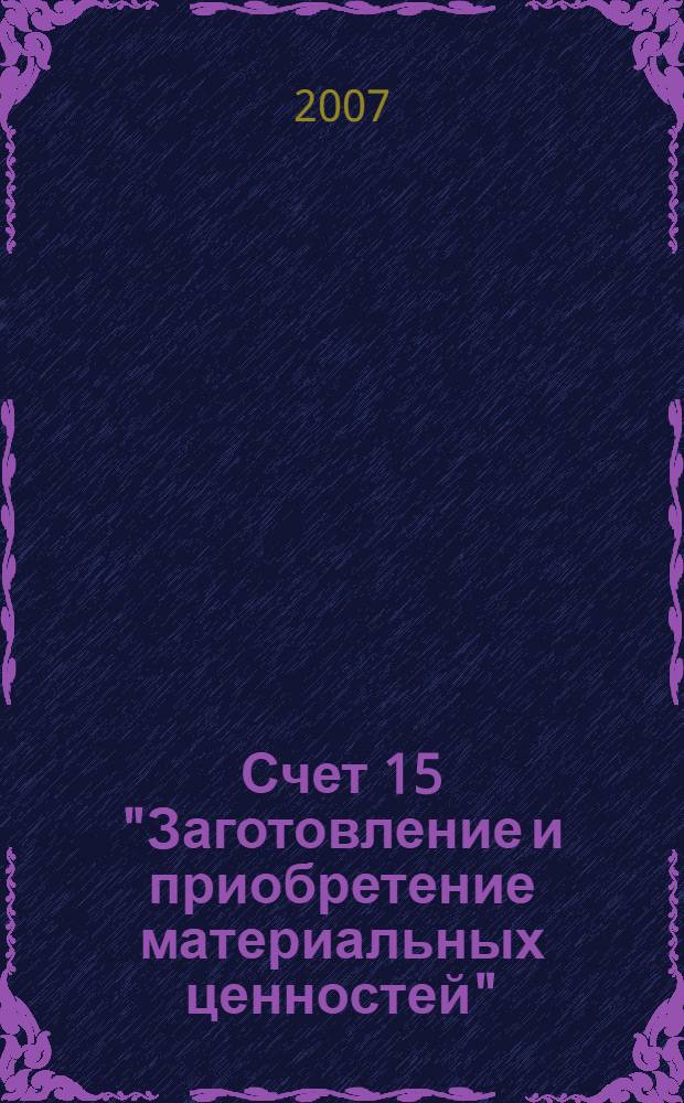 Счет 15 "Заготовление и приобретение материальных ценностей"; Счет 16 "Отклонение в стоимости материальных ценностей": бухгалтерский учет и налогообложение: практическое пособие / В. Р. Захарьин