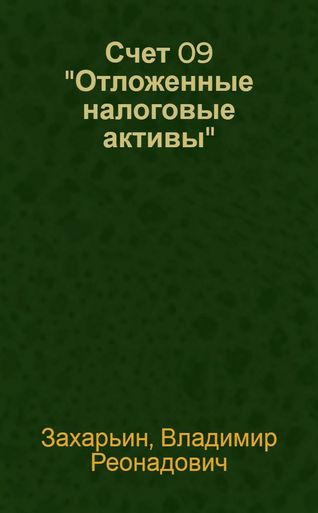 Счет 09 "Отложенные налоговые активы" : бухгалтерский учет и налогообложение : практическое пособие