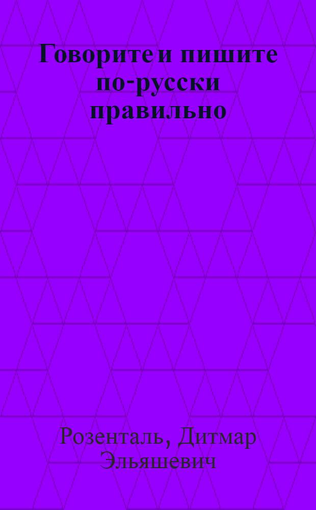 Говорите и пишите по-русски правильно : А-Я