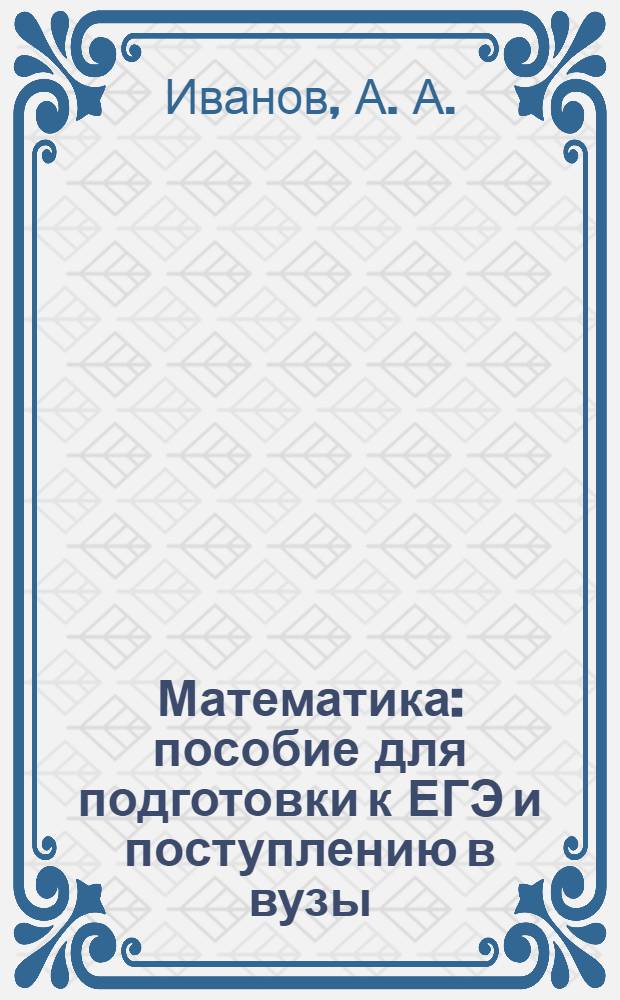 Математика : пособие для подготовки к ЕГЭ и поступлению в вузы