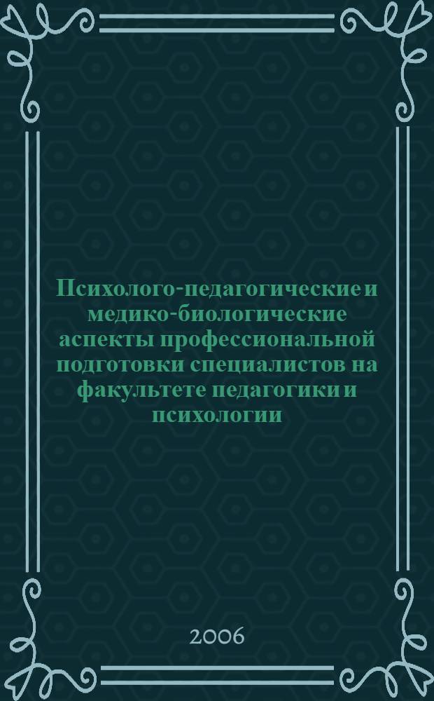 Психолого-педагогические и медико-биологические аспекты профессиональной подготовки специалистов на факультете педагогики и психологии: Сб. науч. трудов по итогам научно-метод. работы преподавателей за 2005/2006 учеб. год. Вып. 5