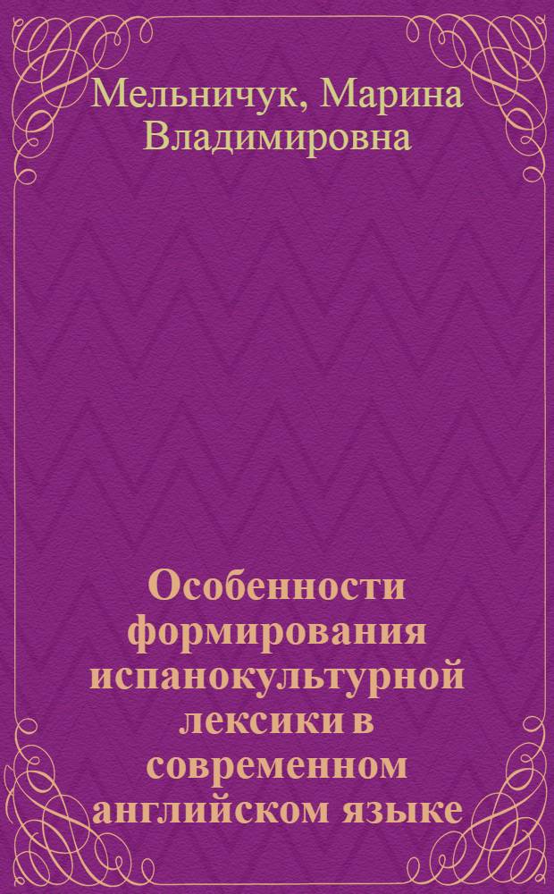 Особенности формирования испанокультурной лексики в современном английском языке (на материале американского варианта английского языка) : автореферат диссертации на соискание ученой степени к.филол.н. : специальность 10.02.04