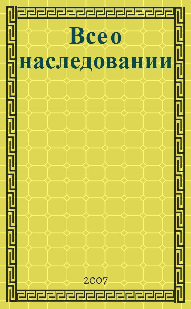 Все о наследовании : кто наследует, что наследуют, как наследуют