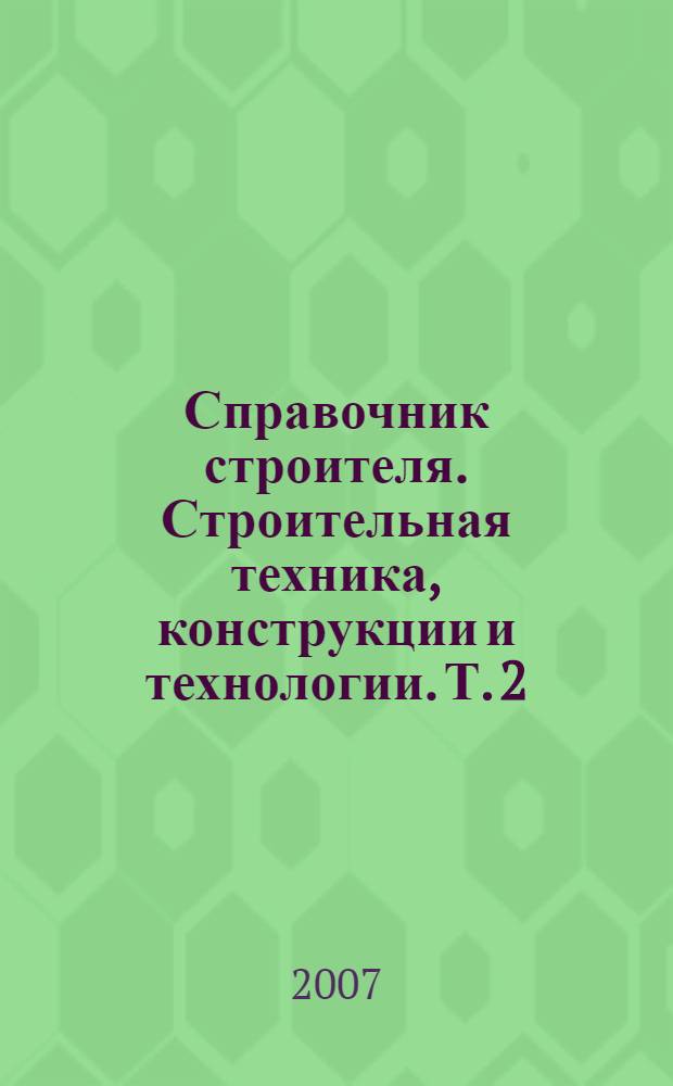 Справочник строителя. Строительная техника, конструкции и технологии. Т. 2