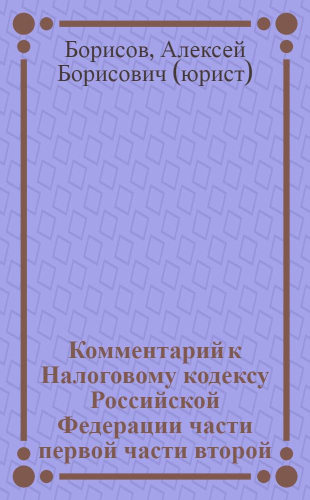 Комментарий к Налоговому кодексу Российской Федерации части первой части второй (постатейный) с практическими разъяснениями и постатейными материалами : действующая редакция 2007 г. : изменения, вступившие в силу с 1 января 2008 г