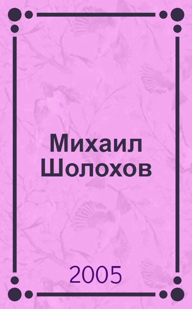 Михаил Шолохов: летопись жизни и творчества : материалы к биографии