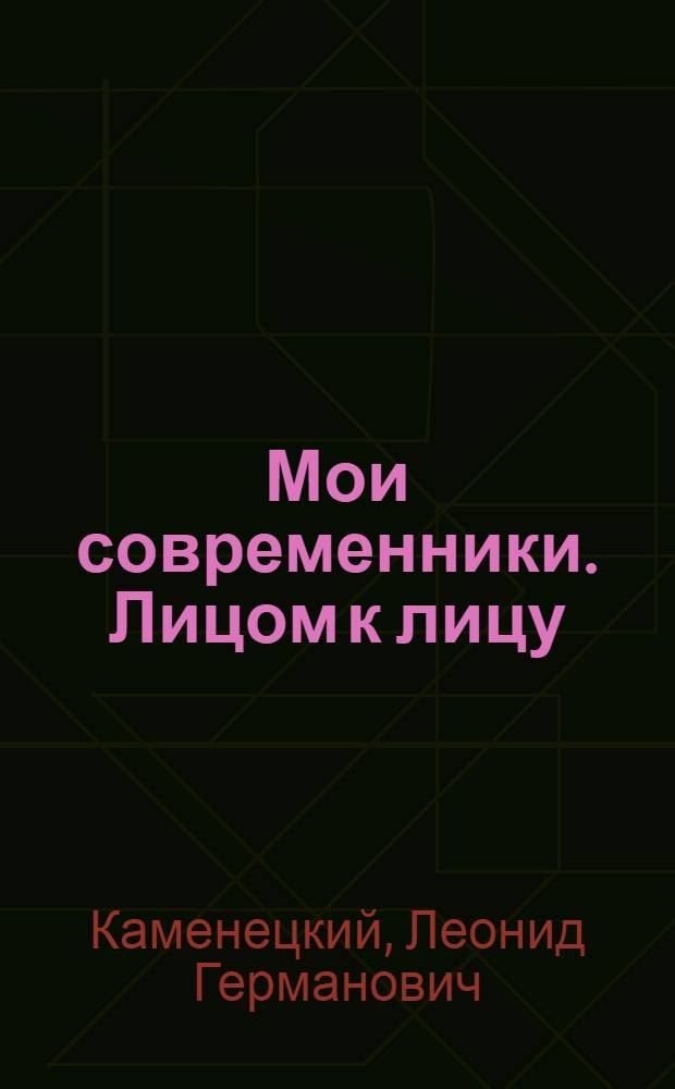 Мои современники. Лицом к лицу : избранное Леонида Каменецкого и его друзей о жизни, о славном городе Верхняя Пышма, о Клубе Зигмунда Фрейда и Юза Алешковского