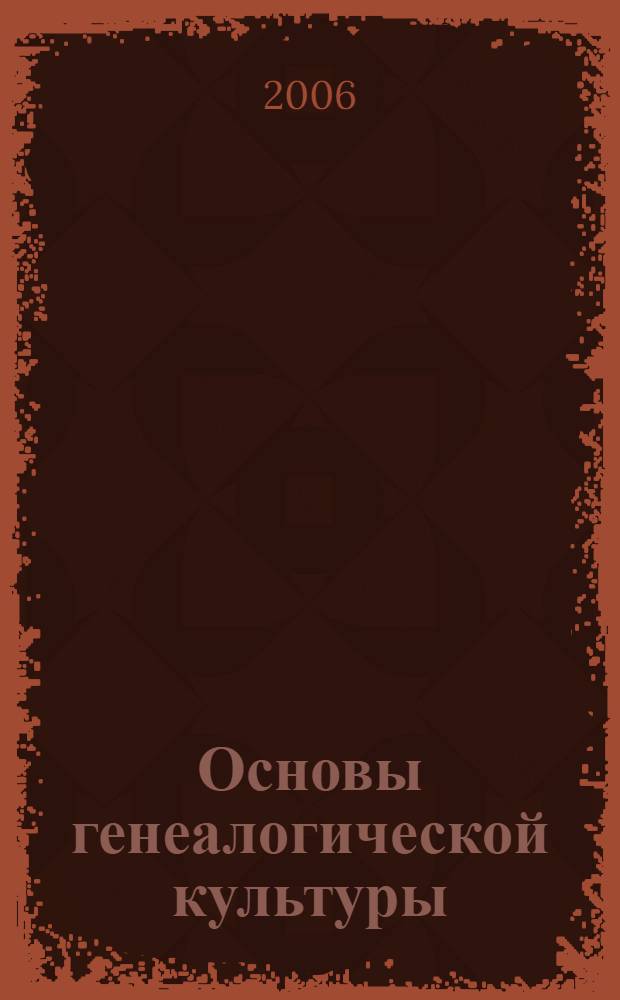 Основы генеалогической культуры : методическое пособие по проведению генеалогических разысканий