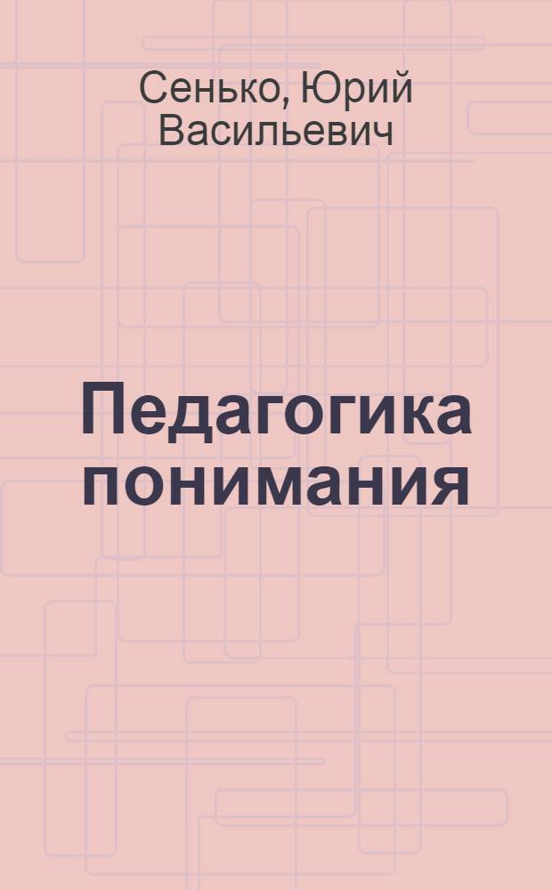 Педагогика понимания : учебное пособие для слушателей системы дополнительного профессионального педагогического образования